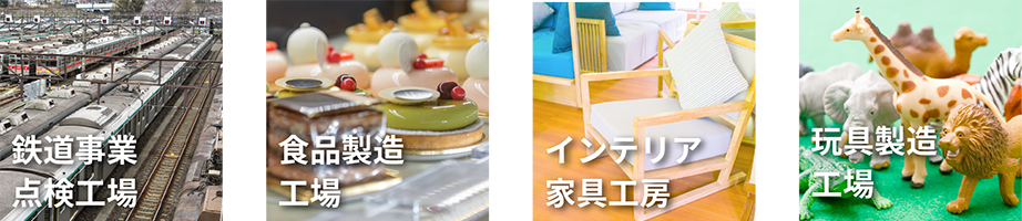 鉄道事業点検工場、食品製造工場、インテリア家具工房、玩具製造工場